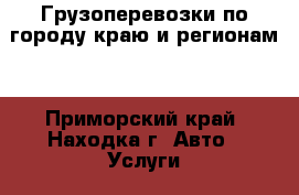 Грузоперевозки по городу краю и регионам. - Приморский край, Находка г. Авто » Услуги   